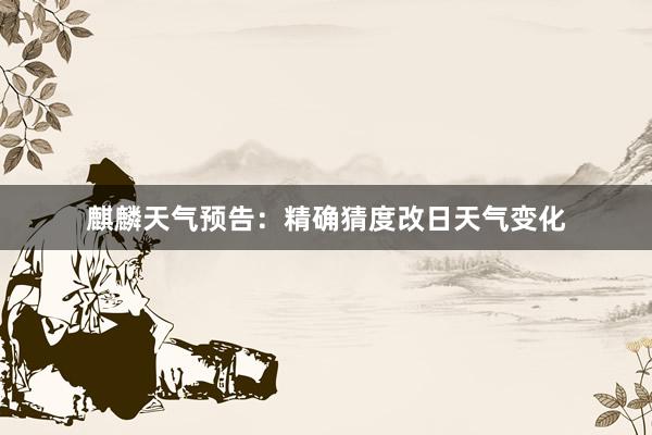 麒麟天气预告：精确猜度改日天气变化