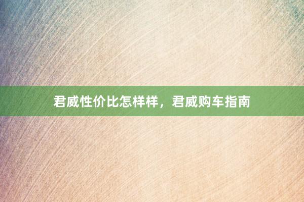 君威性价比怎样样，君威购车指南
