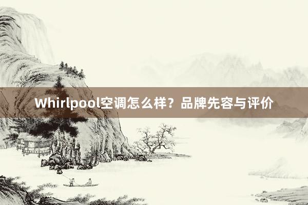 Whirlpool空调怎么样？品牌先容与评价